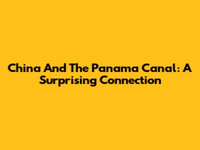 China And The Panama Canal: A Surprising Connection