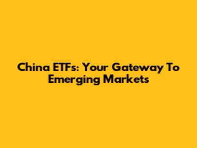 China ETFs: Your Gateway To Emerging Markets