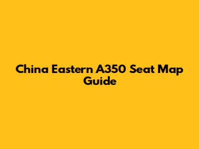 China Eastern A350 Seat Map Guide