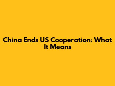 China Ends US Cooperation: What It Means