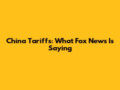 China Tariffs: What Fox News Is Saying