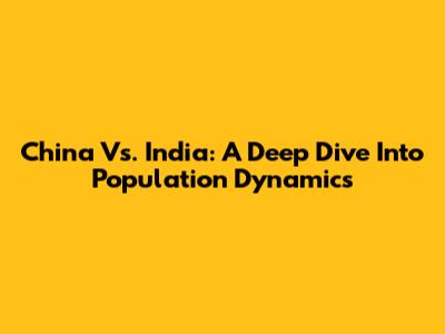 China Vs. India: A Deep Dive Into Population Dynamics