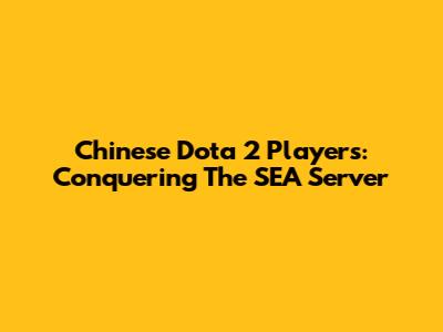 Chinese Dota 2 Players: Conquering The SEA Server