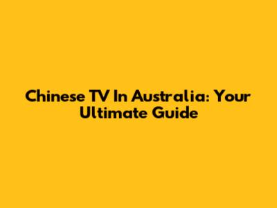 Chinese TV In Australia: Your Ultimate Guide