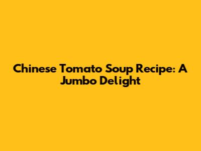 Chinese Tomato Soup Recipe: A Jumbo Delight
