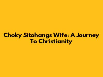 Choky Sitohang's Wife: A Journey To Christianity