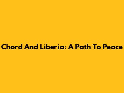 Chord And Liberia: A Path To Peace