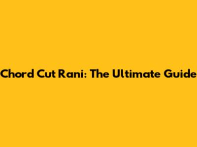 Chord Cut Rani: The Ultimate Guide