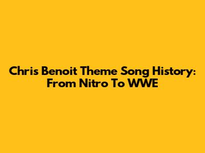Chris Benoit Theme Song History: From Nitro To WWE