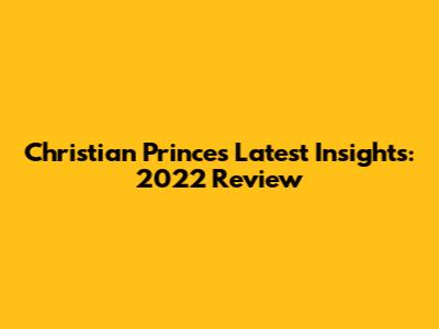 Christian Prince's Latest Insights: 2022 Review