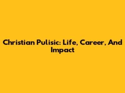 Christian Pulisic: Life, Career, And Impact