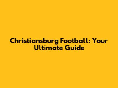 Christiansburg Football: Your Ultimate Guide