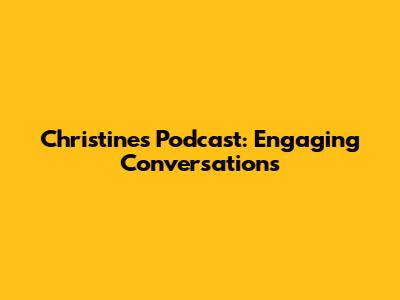 Christine's Podcast: Engaging Conversations