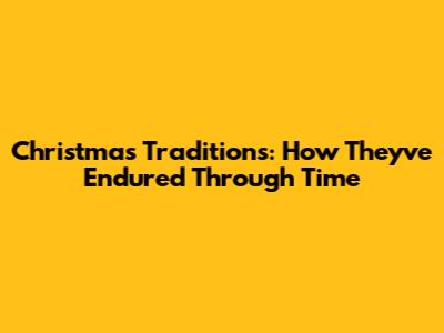 Christmas Traditions: How They've Endured Through Time