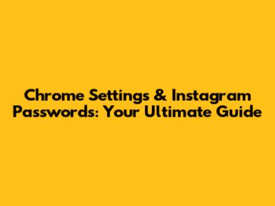 Chrome Settings & Instagram Passwords: Your Ultimate Guide