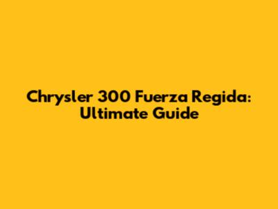 Chrysler 300 Fuerza Regida: Ultimate Guide