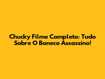 Chucky Filme Completo: Tudo Sobre O Boneco Assassino!