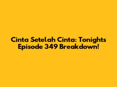 Cinta Setelah Cinta: Tonight's Episode 349 Breakdown!