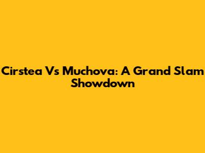 Cirstea Vs Muchova: A Grand Slam Showdown