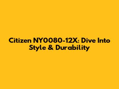 Citizen NY0080-12X: Dive Into Style & Durability