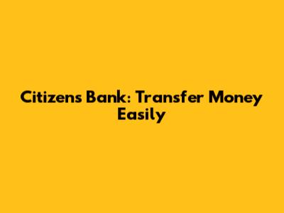 Citizens Bank: Transfer Money Easily
