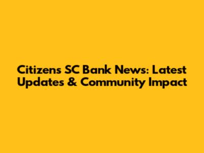 Citizens SC Bank News: Latest Updates & Community Impact