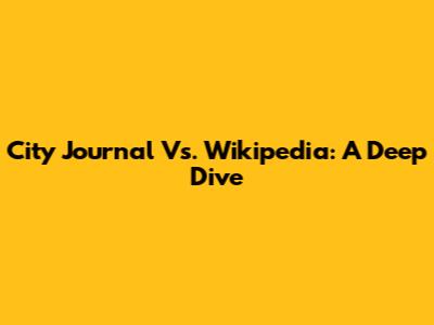 City Journal Vs. Wikipedia: A Deep Dive