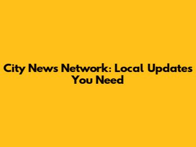 City News Network: Local Updates You Need