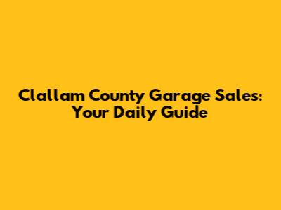 Clallam County Garage Sales: Your Daily Guide