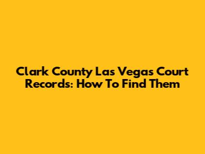 Clark County Las Vegas Court Records: How To Find Them