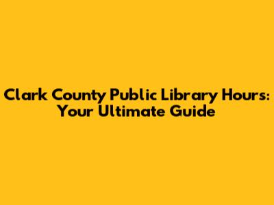 Clark County Public Library Hours: Your Ultimate Guide
