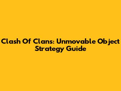 Clash Of Clans: Unmovable Object Strategy Guide