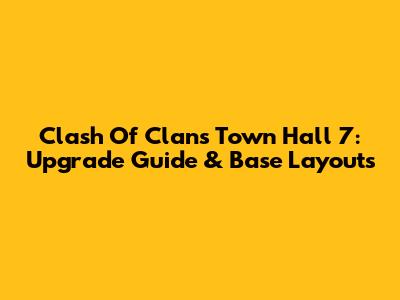 Clash Of Clans Town Hall 7: Upgrade Guide & Base Layouts