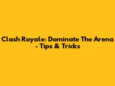 Clash Royale: Dominate The Arena - Tips & Tricks