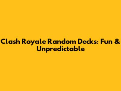 Clash Royale Random Decks: Fun & Unpredictable