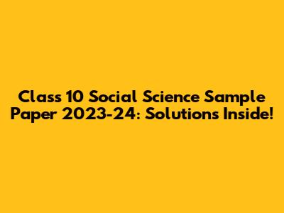 Class 10 Social Science Sample Paper 2023-24: Solutions Inside!