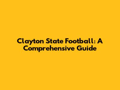 Clayton State Football: A Comprehensive Guide