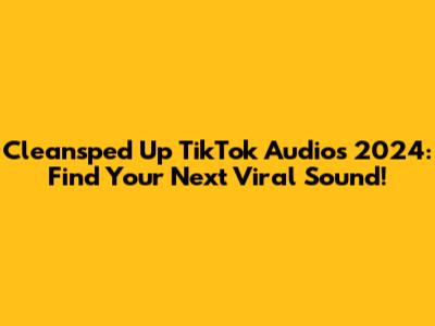 Cleansped Up TikTok Audios 2024: Find Your Next Viral Sound!