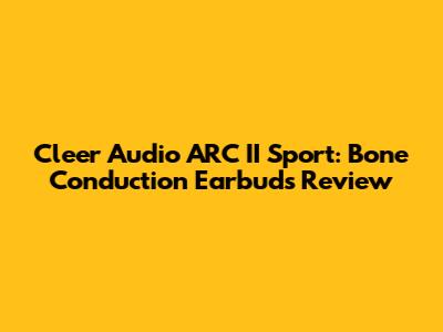 Cleer Audio ARC II Sport: Bone Conduction Earbuds Review