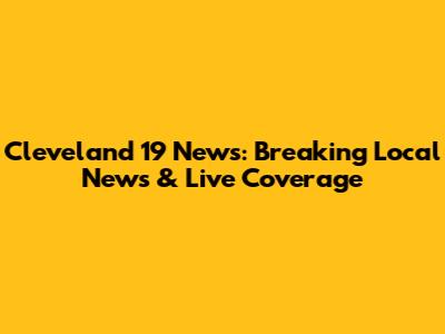 Cleveland 19 News: Breaking Local News & Live Coverage