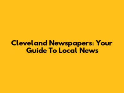 Cleveland Newspapers: Your Guide To Local News