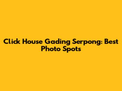 Click House Gading Serpong: Best Photo Spots