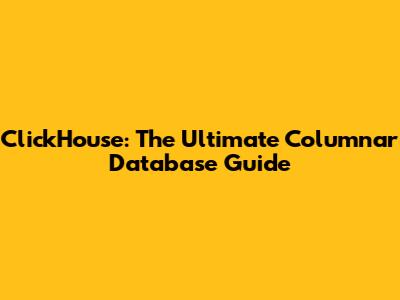 ClickHouse: The Ultimate Columnar Database Guide