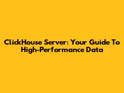 ClickHouse Server: Your Guide To High-Performance Data