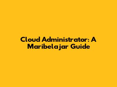 Cloud Administrator: A Maribelajar Guide