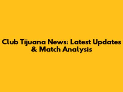 Club Tijuana News: Latest Updates & Match Analysis