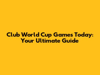 Club World Cup Games Today: Your Ultimate Guide