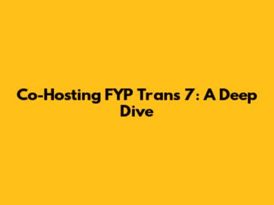 Co-Hosting FYP Trans 7: A Deep Dive