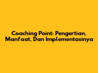 Coaching Point: Pengertian, Manfaat, Dan Implementasinya