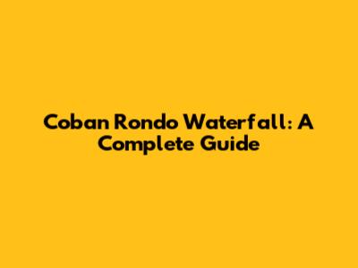 Coban Rondo Waterfall: A Complete Guide